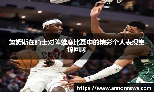 詹姆斯在骑士对阵雄鹿比赛中的精彩个人表现集锦回顾