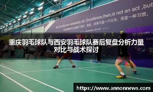 重庆羽毛球队与西安羽毛球队赛后复盘分析力量对比与战术探讨