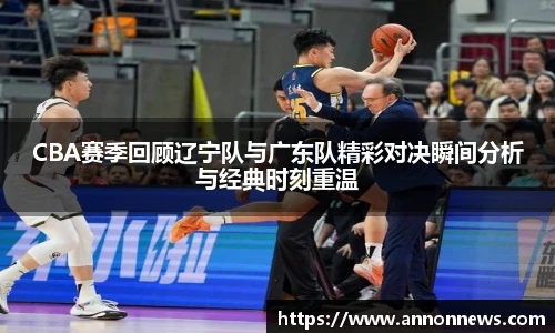 CBA赛季回顾辽宁队与广东队精彩对决瞬间分析与经典时刻重温