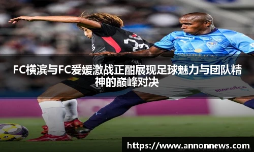 三亿体育FC横滨与FC爱媛激战正酣展现足球魅力与团队精神的巅峰对决